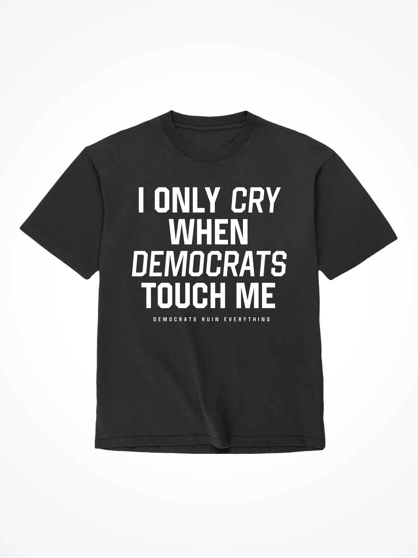 I Only Cry When Democrats Touch Me - Black T-Shirt
